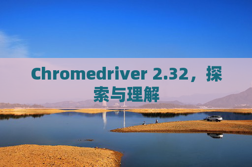 Chromedriver 2.32，探索与理解